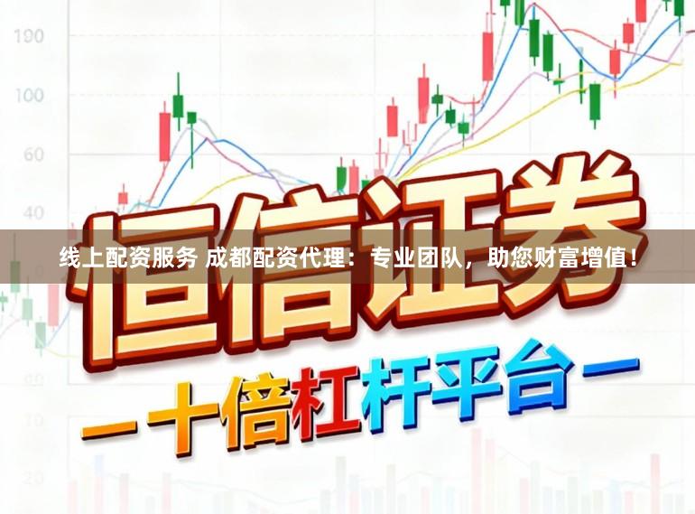 线上配资服务 成都配资代理：专业团队，助您财富增值！