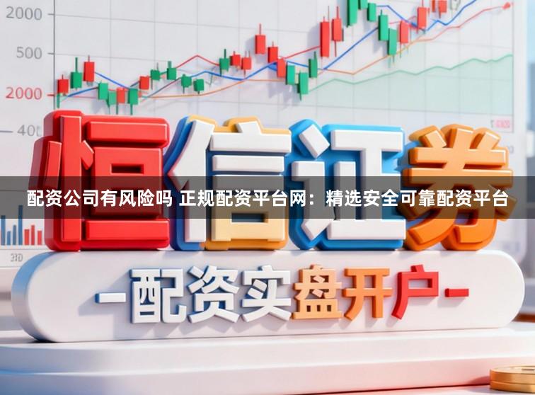 配资公司有风险吗 正规配资平台网:精选安全可靠配资平台