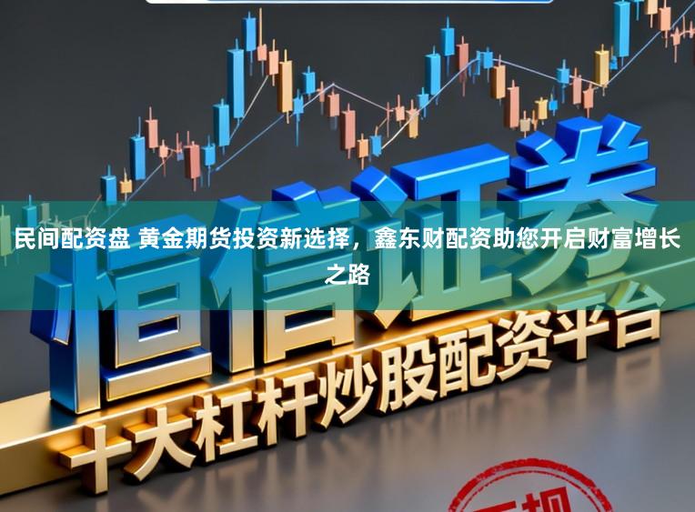民间配资盘 黄金期货投资新选择，鑫东财配资助您开启财富增长之路
