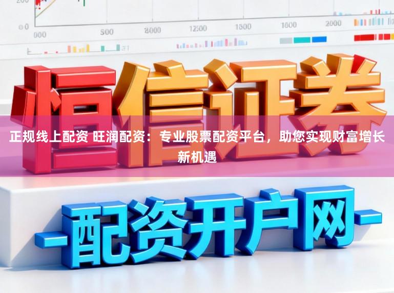 正规线上配资 旺润配资：专业股票配资平台，助您实现财富增长新机遇