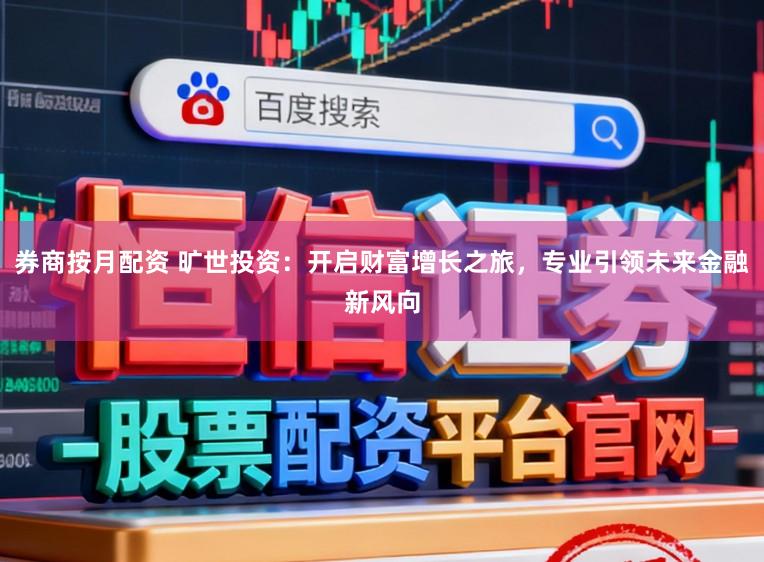 券商按月配资 旷世投资：开启财富增长之旅，专业引领未来金融新风向