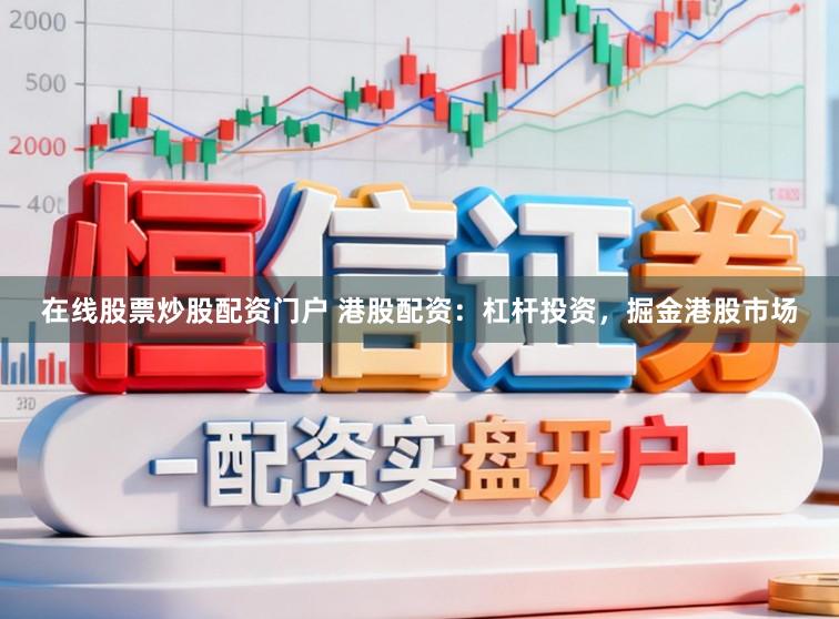 在线股票炒股配资门户 港股配资：杠杆投资，掘金港股市场