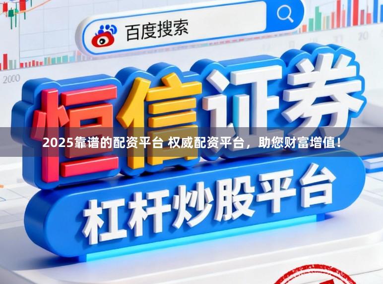 2025靠谱的配资平台 权威配资平台，助您财富增值！