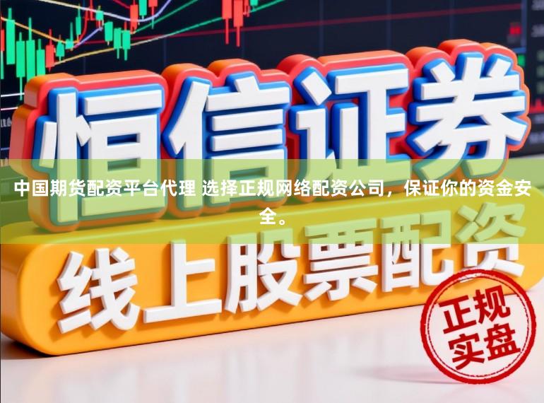 中国期货配资平台代理 选择正规网络配资公司，保证你的资金安全。
