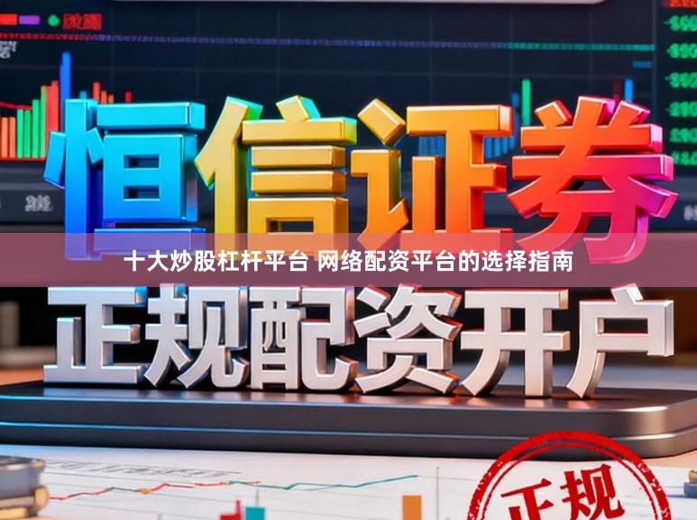 十大炒股杠杆平台 网络配资平台的选择指南