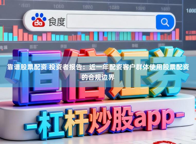 靠谱股票配资 投资者报告：近一年配资客户群体使用股票配资的合规边界