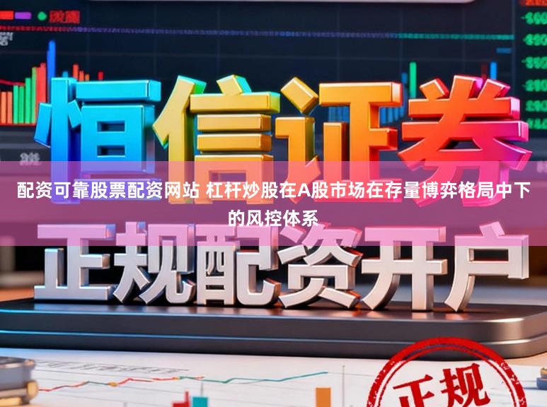 配资可靠股票配资网站 杠杆炒股在A股市场在存量博弈格局中下的风控体系