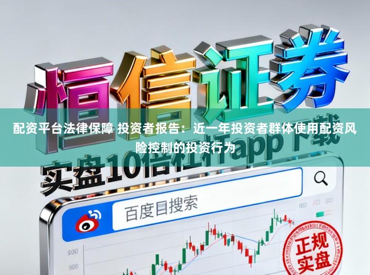 配资平台法律保障 投资者报告:近一年投资者群体使用配资风险控制的投资行为