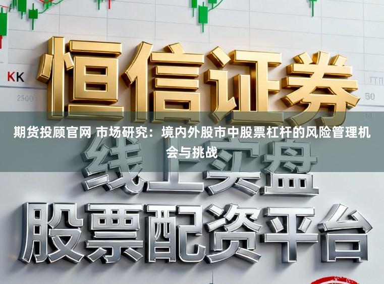 期货投顾官网 市场研究：境内外股市中股票杠杆的风险管理机会与挑战