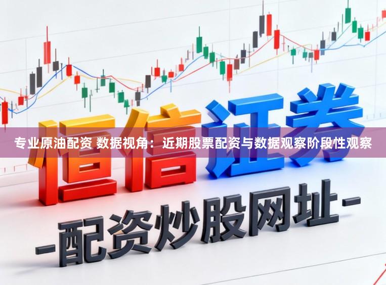 专业原油配资 数据视角：近期股票配资与数据观察阶段性观察