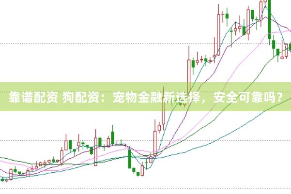 靠谱配资 狗配资：宠物金融新选择，安全可靠吗？