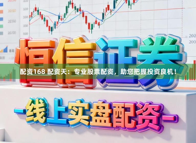 配资168 配资天：专业股票配资，助您把握投资良机！