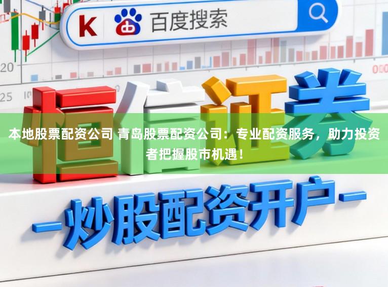本地股票配资公司 青岛股票配资公司：专业配资服务，助力投资者把握股市机遇！