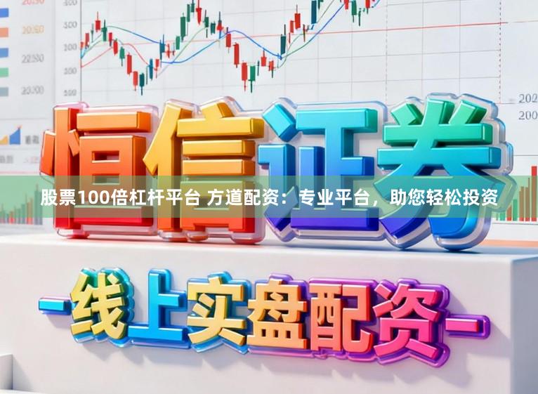 股票100倍杠杆平台 方道配资：专业平台，助您轻松投资