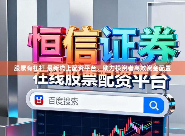 股票有杠杆 最新线上配资平台，助力投资者高效资金配置