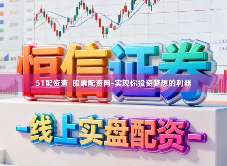 51配资查  股票配资网-实现你投资梦想的利器