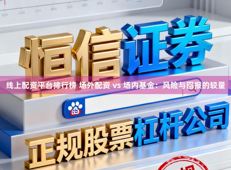 线上配资平台排行榜 场外配资 vs 场内基金：风险与回报的较量