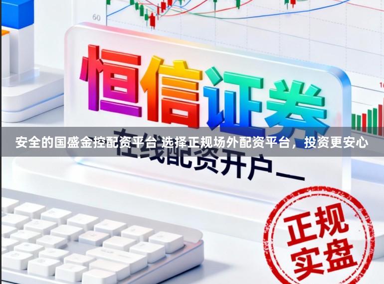 安全的国盛金控配资平台 选择正规场外配资平台，投资更安心
