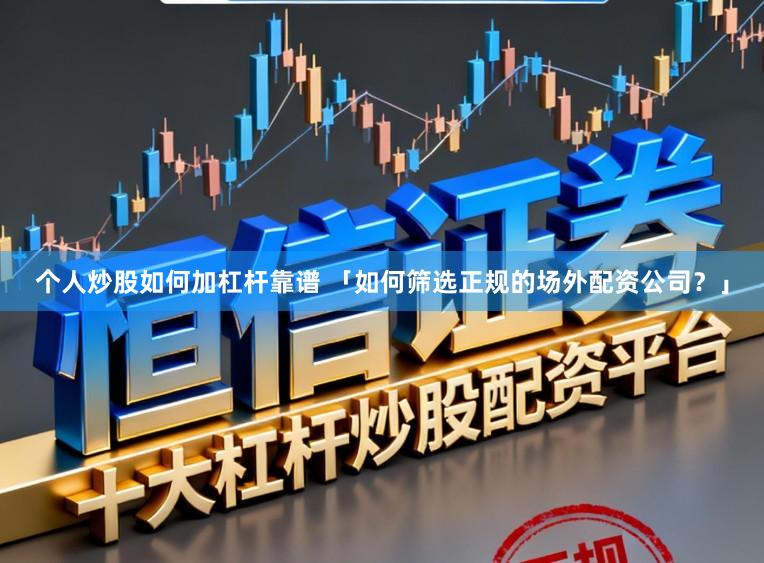 个人炒股如何加杠杆靠谱 「如何筛选正规的场外配资公司？」