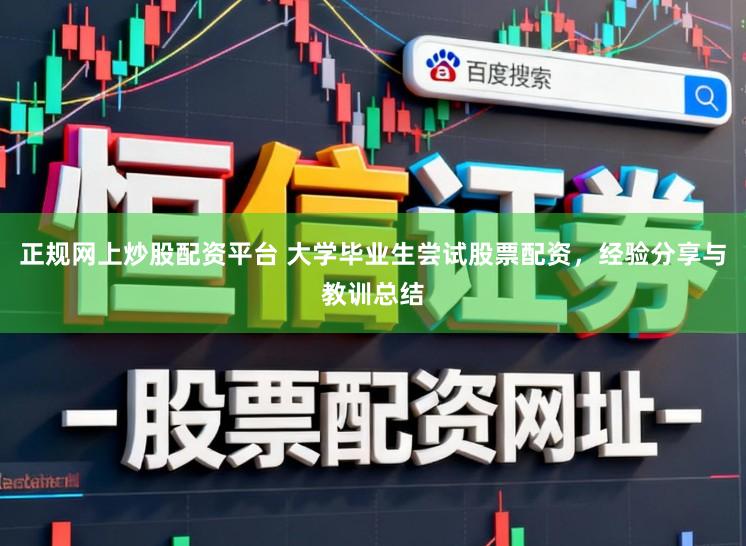 正规网上炒股配资平台 大学毕业生尝试股票配资，经验分享与教训总结