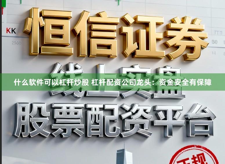什么软件可以杠杆炒股 杠杆配资公司龙头:资金安全有保障
