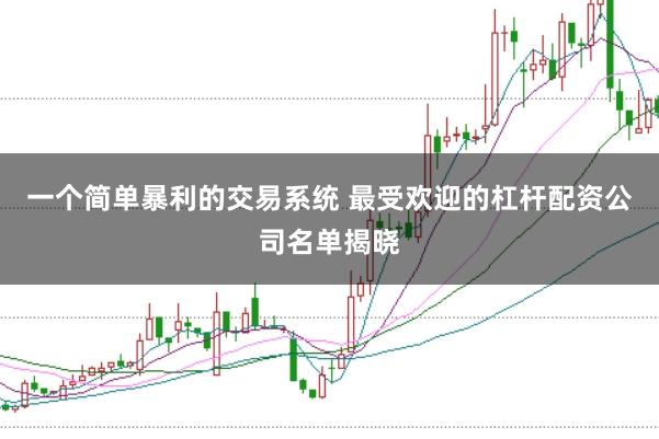 一个简单暴利的交易系统 最受欢迎的杠杆配资公司名单揭晓