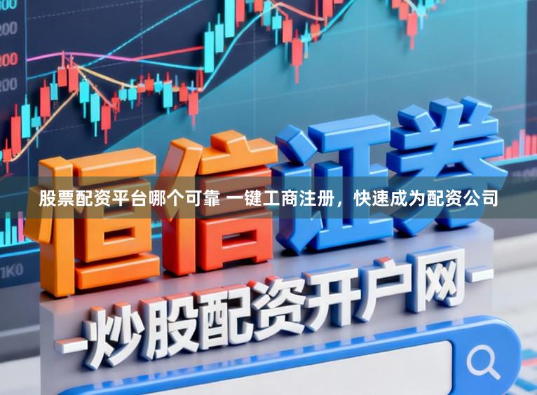 股票配资平台哪个可靠 一键工商注册，快速成为配资公司
