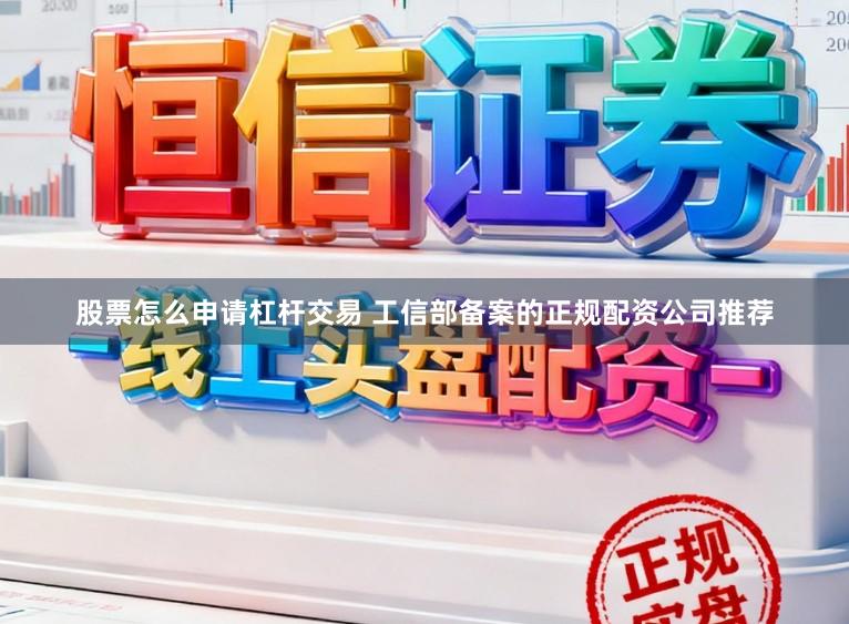 股票怎么申请杠杆交易 工信部备案的正规配资公司推荐