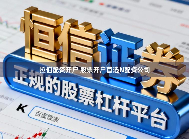 拉伯配资开户 股票开户首选N配资公司
