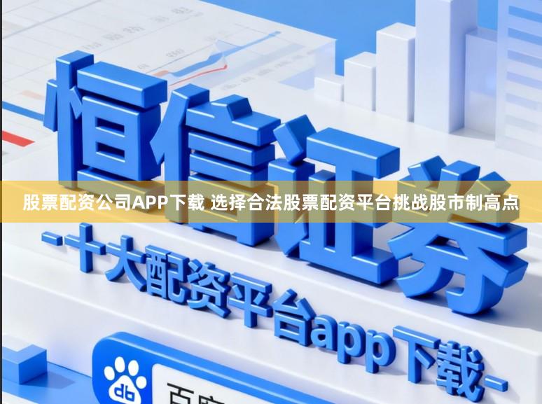 股票配资公司APP下载 选择合法股票配资平台挑战股市制高点