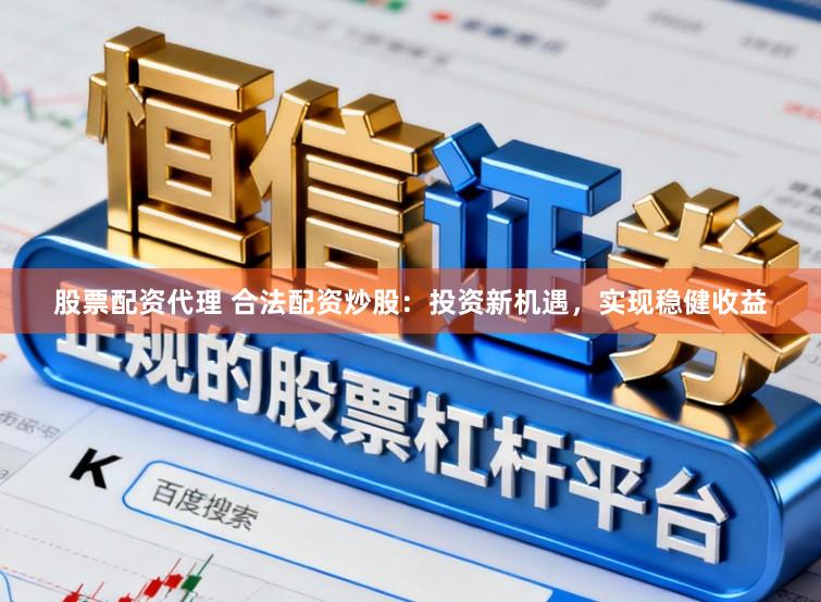股票配资代理 合法配资炒股：投资新机遇，实现稳健收益