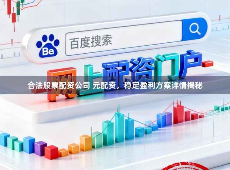 合法股票配资公司 元配资，稳定盈利方案详情揭秘