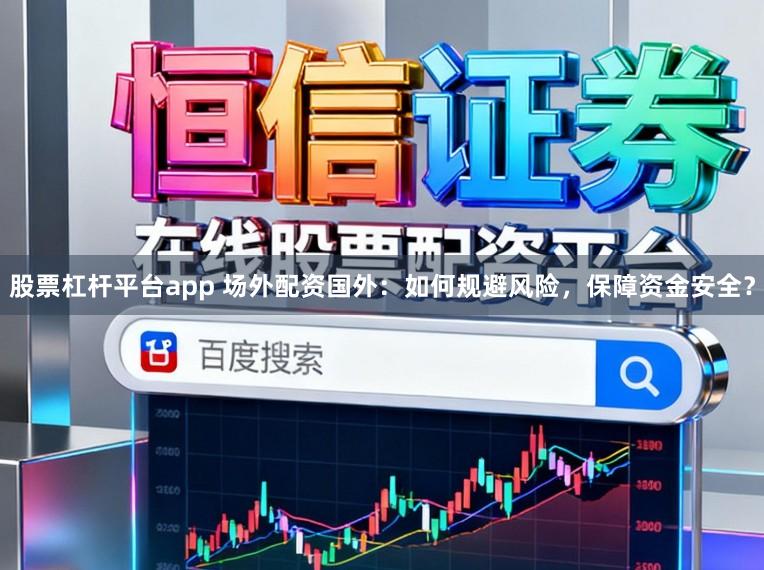 股票杠杆平台app 场外配资国外：如何规避风险，保障资金安全？
