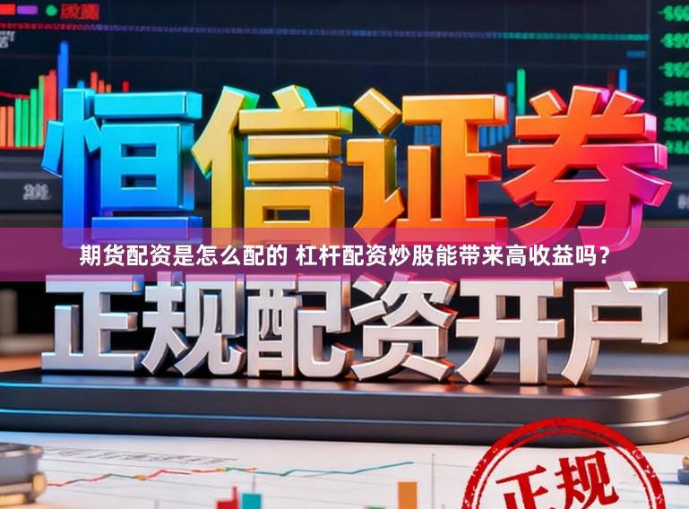 期货配资是怎么配的 杠杆配资炒股能带来高收益吗？
