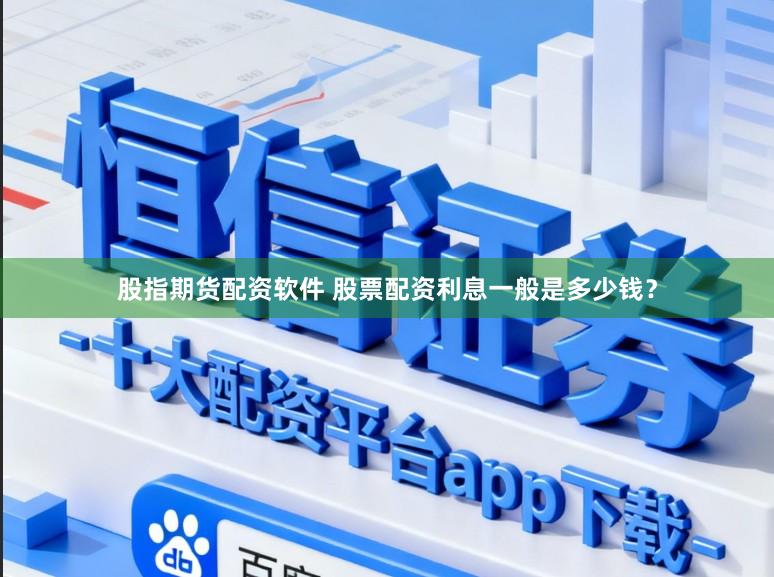股指期货配资软件 股票配资利息一般是多少钱？