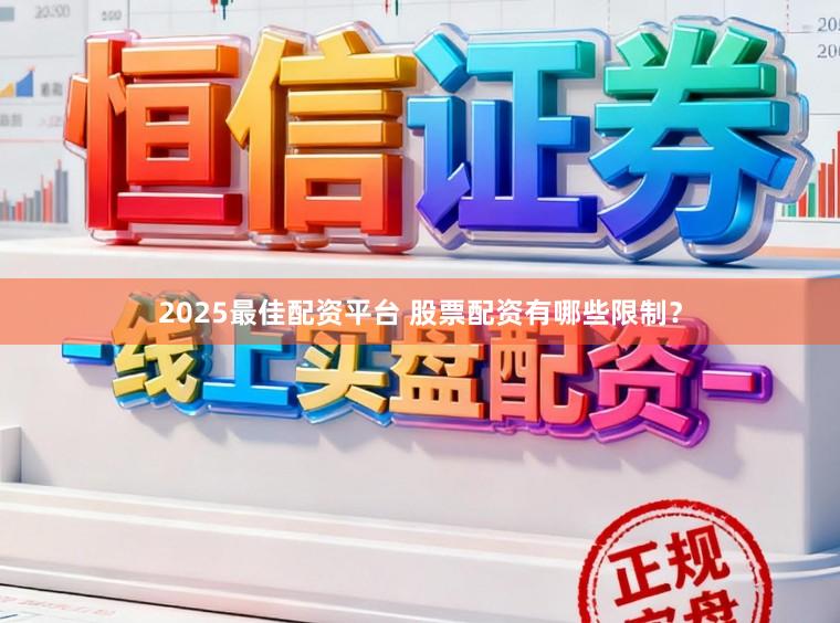 2025最佳配资平台 股票配资有哪些限制？