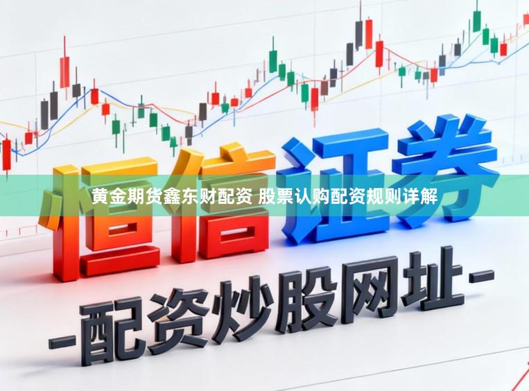 黄金期货鑫东财配资 股票认购配资规则详解