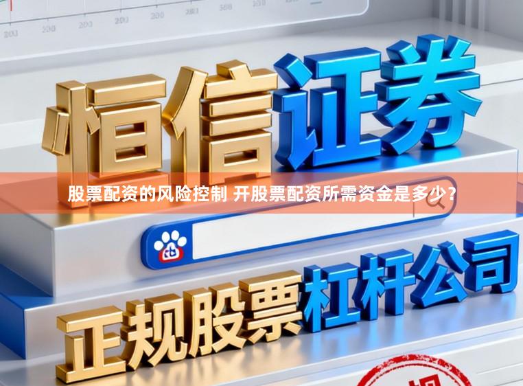 股票配资的风险控制 开股票配资所需资金是多少?