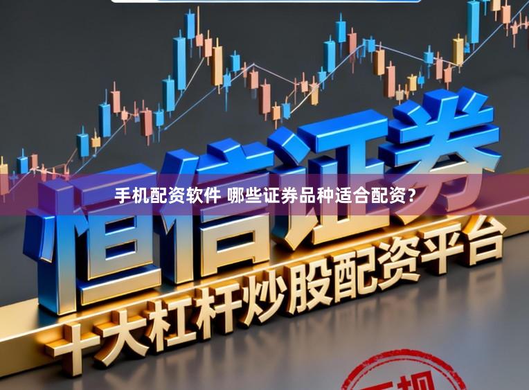 手机配资软件 哪些证券品种适合配资？