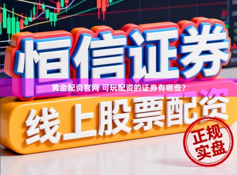 黄金配资官网 可玩配资的证券有哪些？