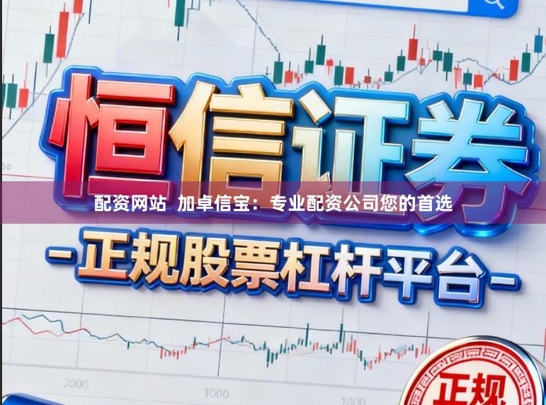 配资网站  加卓信宝：专业配资公司您的首选