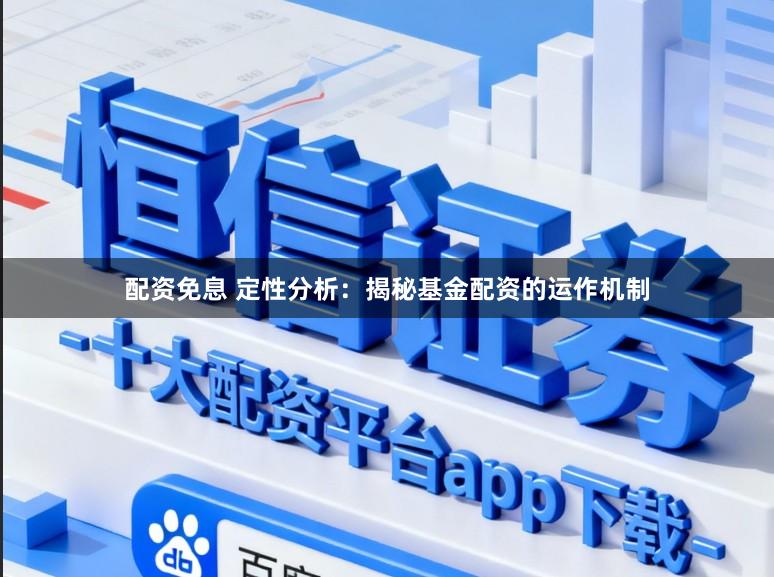 配资免息 定性分析:揭秘基金配资的运作机制
