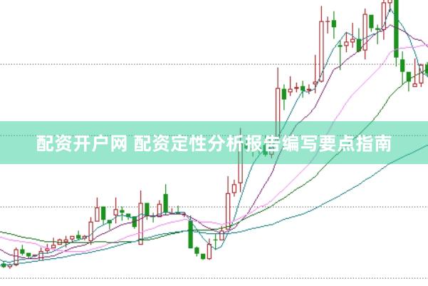 配资开户网 配资定性分析报告编写要点指南