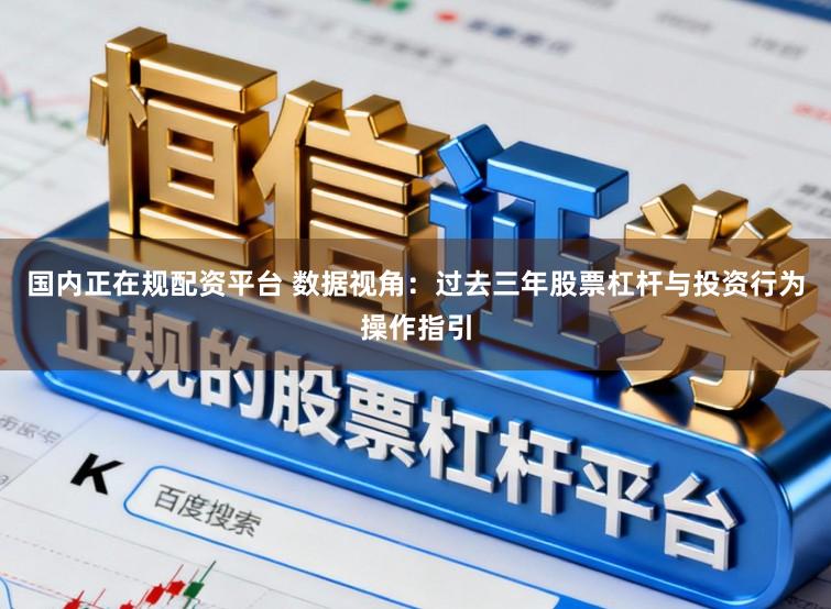 国内正在规配资平台 数据视角：过去三年股票杠杆与投资行为操作指引