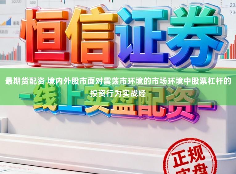 最期货配资 境内外股市面对震荡市环境的市场环境中股票杠杆的投资行为实战经