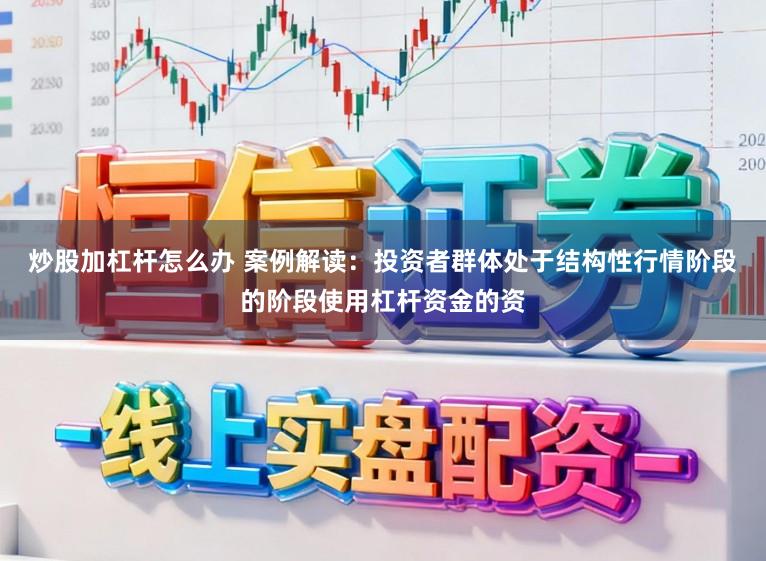 炒股加杠杆怎么办 案例解读：投资者群体处于结构性行情阶段的阶段使用杠杆资金的资