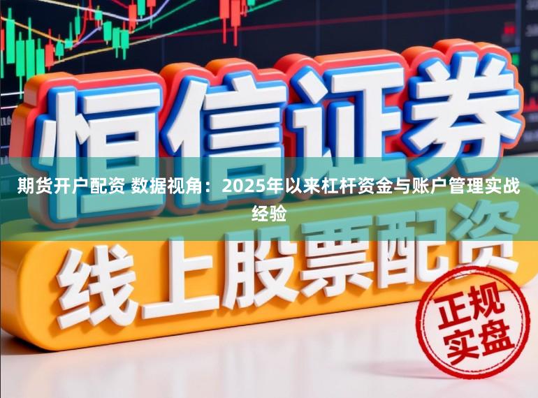 期货开户配资 数据视角：2025年以来杠杆资金与账户管理实战经验