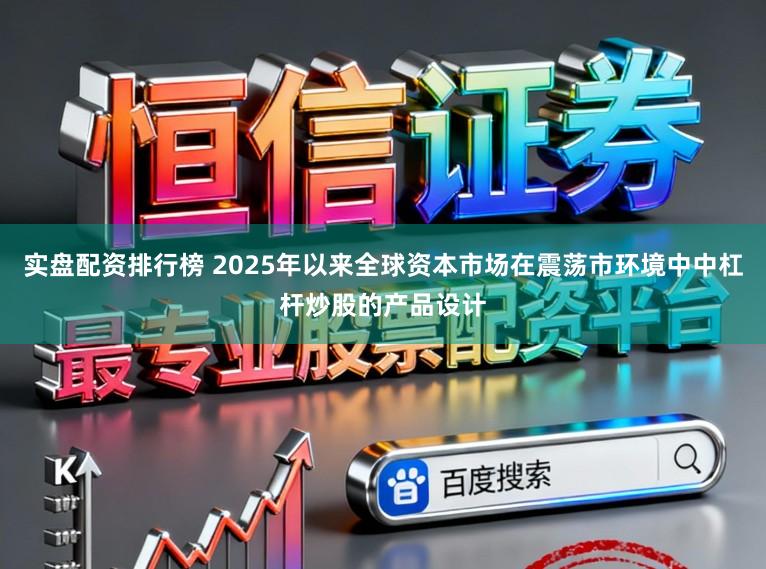 实盘配资排行榜 2025年以来全球资本市场在震荡市环境中中杠杆炒股的产品设计