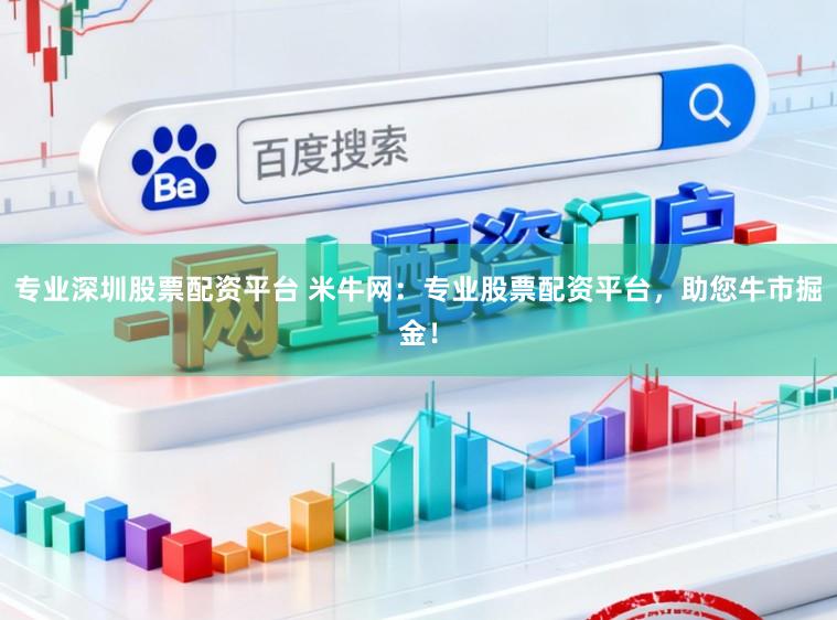 专业深圳股票配资平台 米牛网：专业股票配资平台，助您牛市掘金！