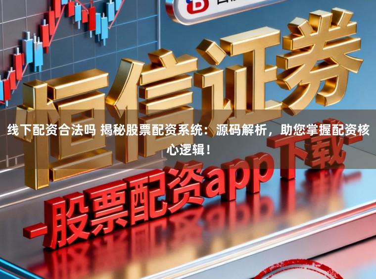 线下配资合法吗 揭秘股票配资系统:源码解析,助您掌握配资核心逻辑!
